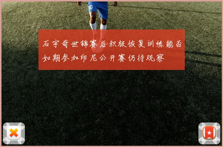 石宇奇世锦赛后积极恢复训练能否如期参加印尼公开赛仍待观察